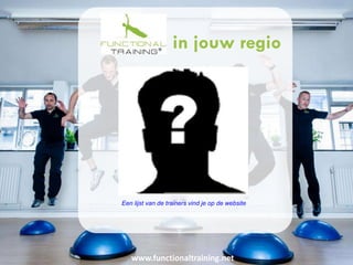 www.functionaltraining.net
in jouw regio
Een lijst van de trainers vind je op de website
 