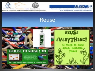 Reuse
REUSE YOUR
BOTTLES, PAPER
AND EVEN
TECHNOLOGY !
 