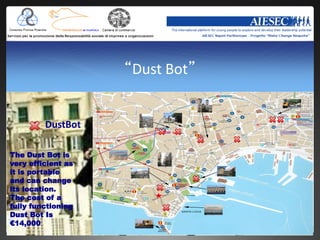 “Dust Bot”


         DustBot

The Dust Bot is
very efficient as
it is portable
and can change
its location.
The cost of a
fully functioning
Dust Bot Is
€14,000
 
