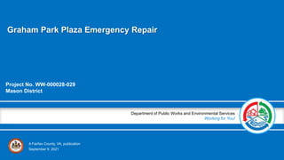 A Fairfax County, VA, publication
Department of Public Works and Environmental Services
Working for You!
Graham Park Plaza Emergency Repair
Project No. WW-000028-029
Mason District
September 9, 2021
 