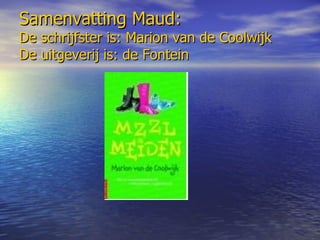 Samenvatting Maud: De schrijfster is: Marion van de Coolwijk De uitgeverij is: de Fontein 