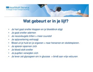 Wat gebeurt er in je lijf?
                                    lijf?
•   Je hart gaat sneller kloppen en je bloeddruk stijgt
•   Je gaat sneller ademen
•   Je neusvleugels trillen > meer zuurstof
•   Je spijsvertering vertraagt
•   Bloed uit je huid en je organen > naar hersenen en skeletspieren.
•   Je spieren spannen zich
•   Je bloed stolt sneller
•   Je pupillen verwijden zich
•   Je lever zet glycogeen om in glucose > bindt aan vrije vetzuren
 