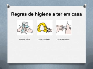 Regras de higiene a ter em casa

lavar as mãos

cortar o cabelo

cortar as unhas

 