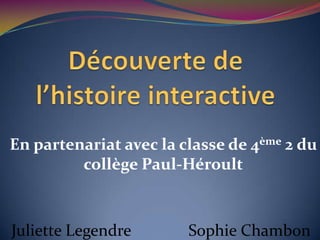 En partenariat avec la classe de 4ème 2 du
         collège Paul-Héroult



Juliette Legendre       Sophie Chambon
 