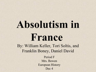 Absolutism in France   By: William Keller, Tori Soltis, and Franklin Boney, Daniel David Period F Mrs. Bowen European History Dec 4 