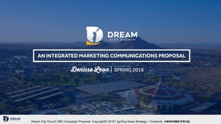 Dream City Church IMC Campaign Proposal. Copyright© 2018 | Igniting Ideas Strategy + Creativity. CONFIDENTIAL
 