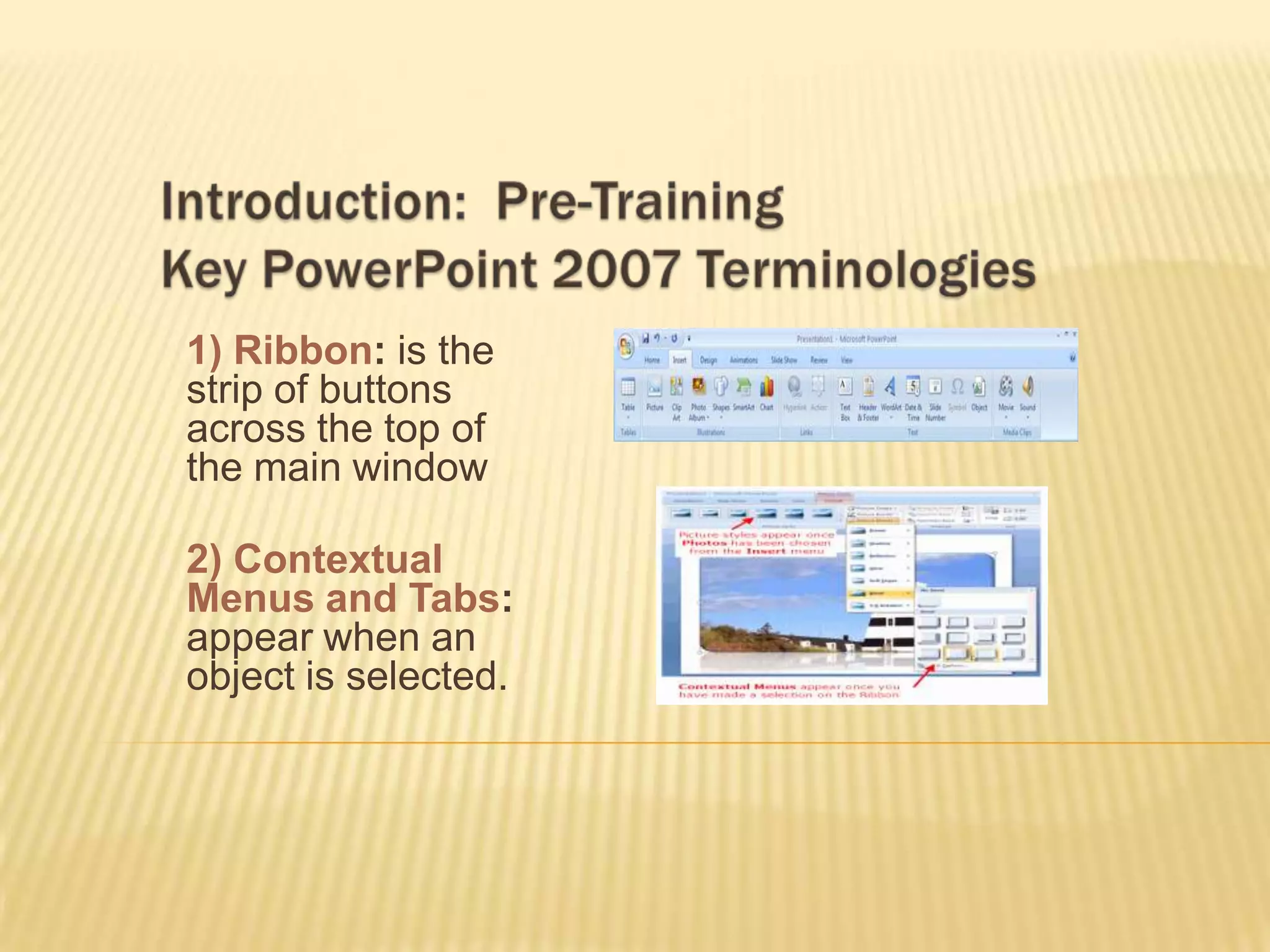 1) Ribbon: is the
strip of buttons
across the top of
the main window

2) Contextual
Menus and Tabs:
appear when an
object is selected.
 