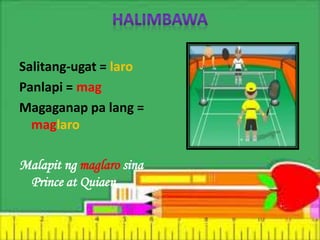 Salitang-ugat = laro
Panlapi = mag
Magaganap pa lang =
maglaro
Malapit ng maglaro sina
Prince at Quiaen
 