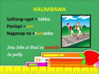 HALIMBAWA
Salitang-ugat = takbo
Panlapi = um
Naganap na =tumakbo
Sina John at Paul ay tumakbo
Sa parke.
 