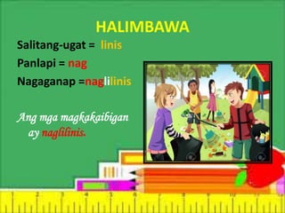 HALIMBAWA
Salitang-ugat = linis
Panlapi = nag
Nagaganap =naglilinis
Ang mga magkakaibigan
ay naglilinis.
 