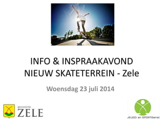 INFO & INSPRAAKAVOND
NIEUW SKATETERREIN - Zele
Woensdag 23 juli 2014
 
