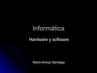 Informática Hardware y software Mario Arroyo Santiago 