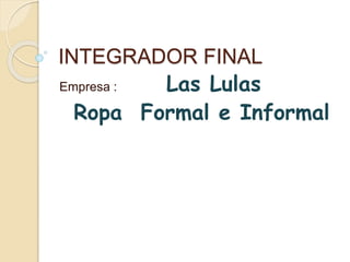 INTEGRADOR FINAL
Empresa : Las Lulas
Ropa Formal e Informal
 