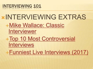 INTERVIEWING 101
INTERVIEWING EXTRAS
Mike Wallace: Classic
Interviewer
Top 10 Most Controversial
Interviews
Funniest Live Interviews (2017)
 