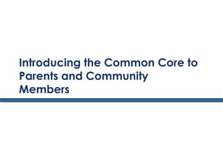 Introducing the Common Core to
Parents and Community
Members
 