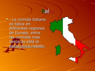 ItItalaliaia
- La comida italiana- La comida italiana
es tipica enes tipica en
diferentes regionesdiferentes regiones
de Europa, entrede Europa, entre
las comidas maslas comidas mas
destacas está ladestacas está la
pasta,pizza,rissoto.pasta,pizza,rissoto.
 