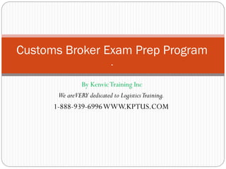 Customs Broker Exam Prep Program
Overview
.
By Kenvic Training Inc
We are dedicated to Logistics Training

 
