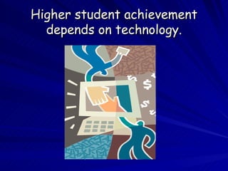 Higher student achievement depends on technology. 