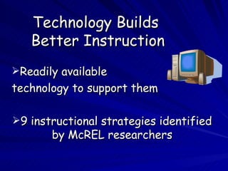 Technology Builds  Better Instruction Readily available  technology to support them 9 instructional strategies identified by McREL researchers 