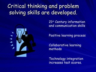 Critical thinking and problem solving skills are developed. 21 st  Century information and communication skills Positive learning process Collaborative learning methods Technology integration  increases test scores. 