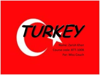 TURKEY Name: Zarish Khan Course code: BTT-100B For: Miss Couch 