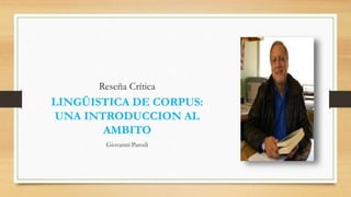 Reseña Crítica
LINGÜISTICA DE CORPUS:
UNA INTRODUCCION AL
AMBITO
Giovanni Parodi
 