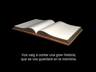 Vos vaig a contar una gran història,
que se vos guardarà en la memòria.
 