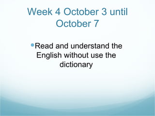 Week 4 October 3 until October 7 Read and understand the English without use the dictionary