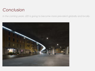 Conclusion
In the coming years. LED is going to become more prevalent globally and locally.
 
