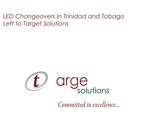 LED Changeovers In Trinidad and Tobago
Left to Target Solutions
 