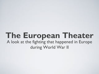 The European Theater
A look at the fighting that happened in Europe
during World War II
 