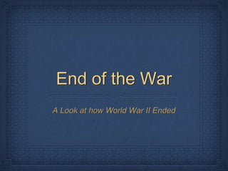 End of the War
A Look at how World War II Ended
 