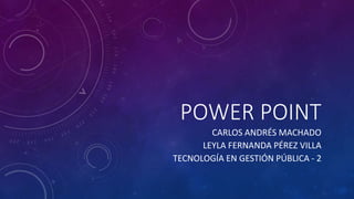 POWER POINT
CARLOS ANDRÉS MACHADO
LEYLA FERNANDA PÉREZ VILLA
TECNOLOGÍA EN GESTIÓN PÚBLICA - 2
 
