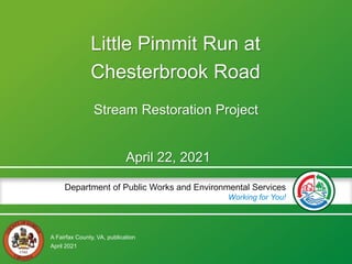 A Fairfax County, VA, publication
Department of Public Works and Environmental Services
Working for You!
Little Pimmit Run at
Chesterbrook Road
Stream Restoration Project
April 2021
April 22, 2021
 