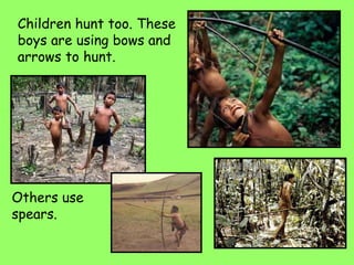 Children hunt too. These
boys are using bows and
arrows to hunt.
Others use
spears.
 