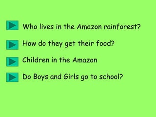 Who lives in the Amazon rainforest?
How do they get their food?
Children in the Amazon
Do Boys and Girls go to school?
 