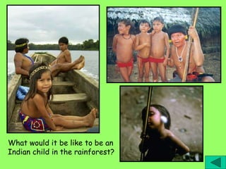What would it be like to be an
Indian child in the rainforest?
 