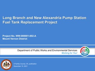 A Fairfax County, VA, publication
Department of Public Works and Environmental Services
Working for You!
Long Branch and New Alexandria Pump Station
Fuel Tank Replacement Project
Project No. WW-000001-002-A
Mount Vernon District
December 15, 2021
 