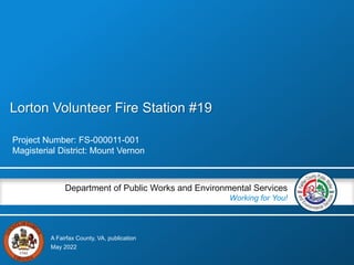 A Fairfax County, VA, publication
Department of Public Works and Environmental Services
Working for You!
Lorton Volunteer Fire Station #19
Project Number: FS-000011-001
Magisterial District: Mount Vernon
May 2022
 
