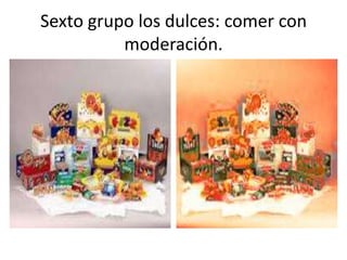Sexto grupo los dulces: comer con
          moderación.
 