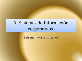 5. Sistemas de Información
        corporativos.
    Intranet versus Internet
 