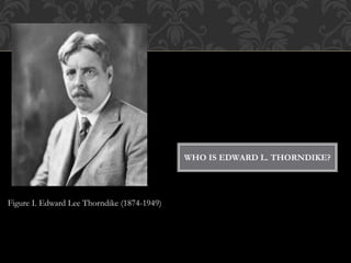 WHO IS EDWARD L. THORNDIKE?
Figure I. Edward Lee Thorndike (1874-1949)
 