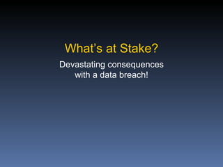 What’s at Stake?
Devastating consequences
   with a data breach!
 