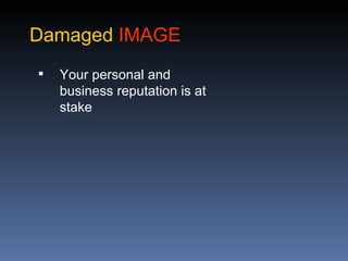 Damaged IMAGE
   Your personal and
    business reputation is at
    stake
 