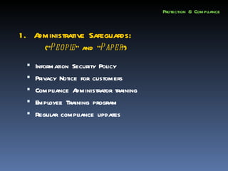 Protection & Compliance


1. Administrative Safeguards:
      (“P eopl and “P aper”)
             e”
  Information Security Policy
  Privacy Notice for customers
  Compliance A dministrator training
  Employee Training program
  Regular compliance updates
 