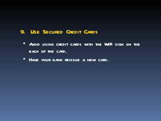 9. Use Secured Credit Cards
 Avoid using credit cards with the WiFi sign on the
  back of the card.
 Have your bank reissue a new card.
 