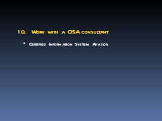 1 0. Work with a CISA consultant
  Certified Information System Advisor
 