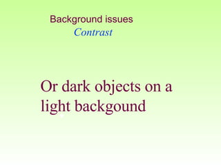 Background issues   Contrast Or dark objects on a light backgound 
