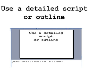 Use a detailed script or outline 