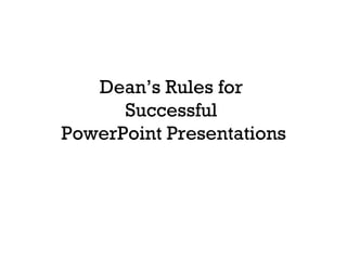 Dean’s Rules for  Successful  PowerPoint Presentations 
